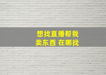 想找直播帮我卖东西 在哪找